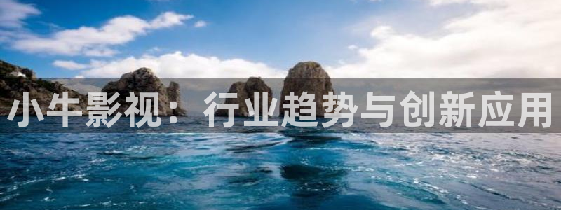浮力影院免费地址：小牛影视：行业趋势与创新应用