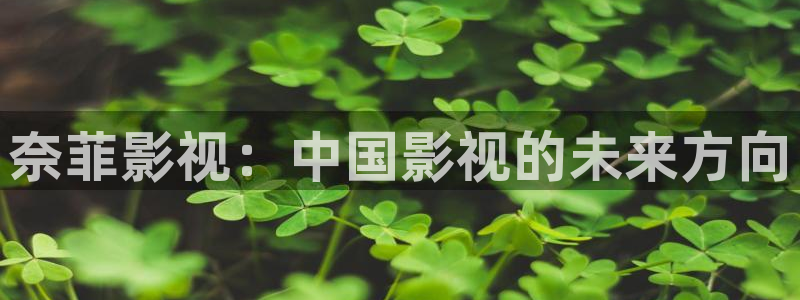 国产浮力影院限制：奈菲影视：中国影视的未来方向