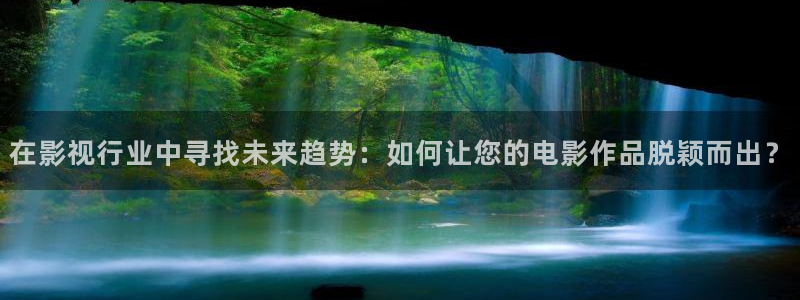 被窝电影网在线观看浮力影院：在影视行业中寻找未来趋势：如何让您的电影作品脱颖而出？