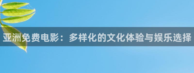 最新国产浮力影院：亚洲免费电影：多样化的文化体验与娱乐选择