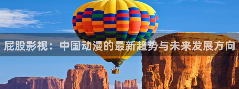 屁屁影院浮力影院：屁股影视：中国动漫的最新趋势与未来发展方向