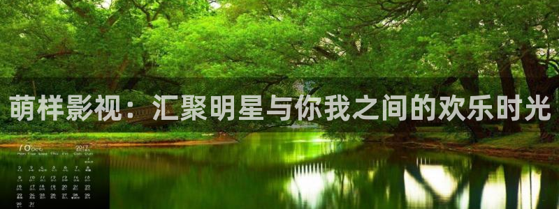 国产第一浮力影院：萌样影视：汇聚明星与你我之间的欢乐时光